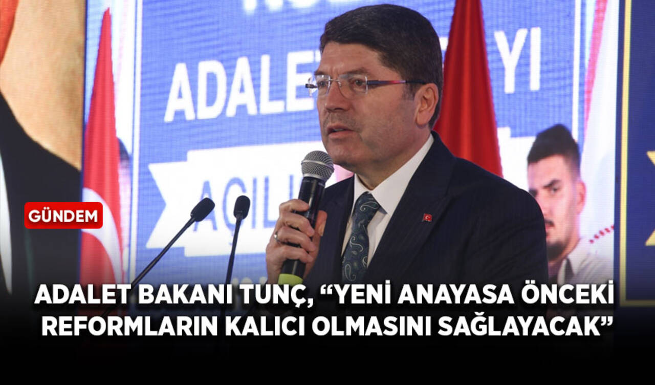 Adalet Bakanı Tunç, “Yeni anayasa, önceki reformların kalıcı olmasını sağlayacak”