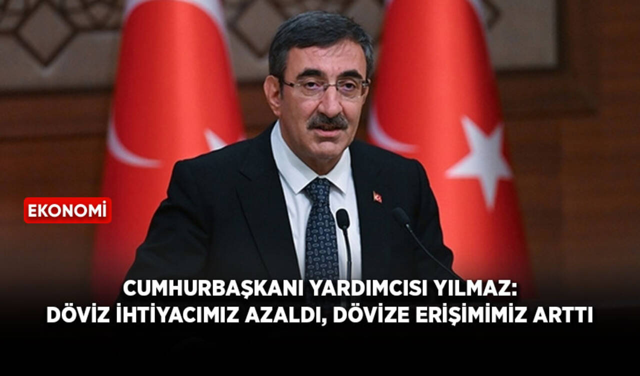 Cumhurbaşkanı Yardımcısı Yılmaz: Döviz ihtiyacımız azaldı, dövize erişimimiz arttı