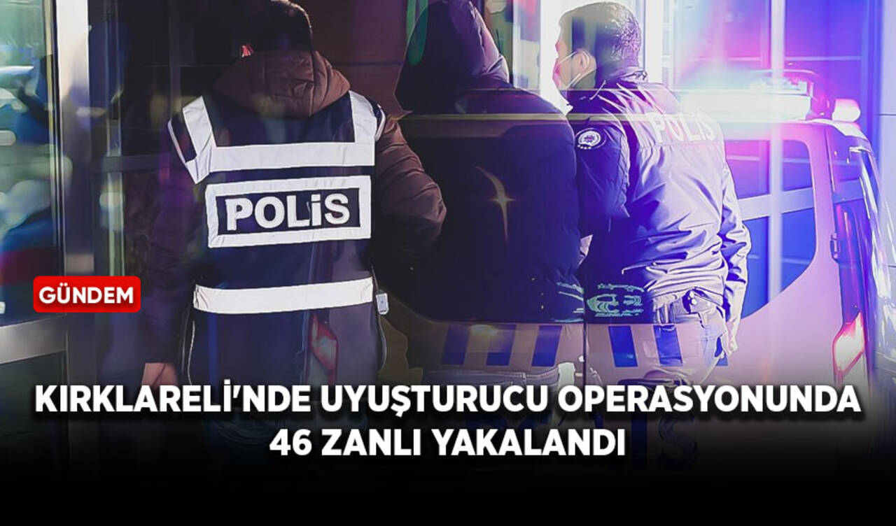 Kırklareli'nde uyuşturucu operasyonunda 46 zanlı yakalandı