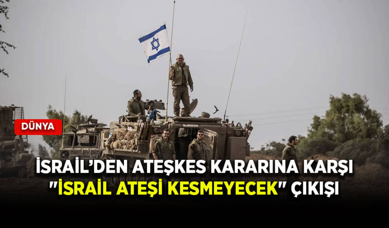 İsrail’den ateşkes kararına karşı "İsrail ateşi kesmeyecek" çıkışı