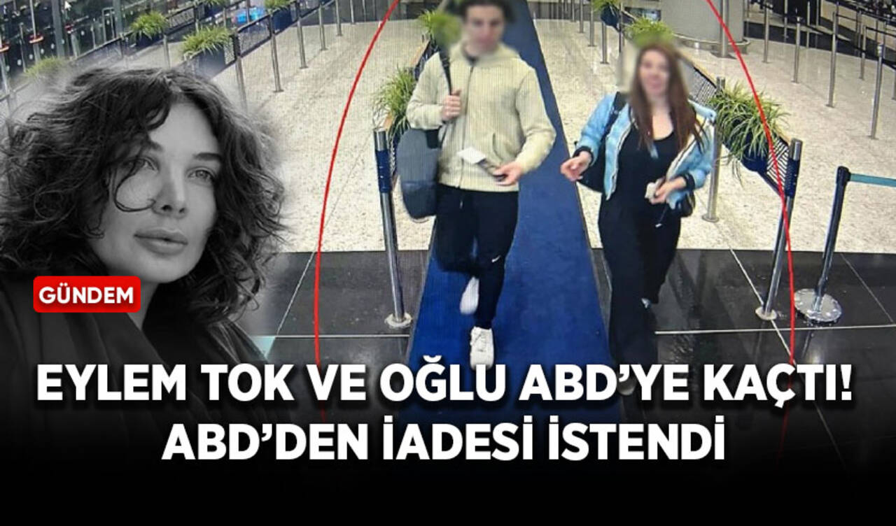 Eylem Tok ve oğlu ABD’ye kaçtı! ABD’den iadesi istendi