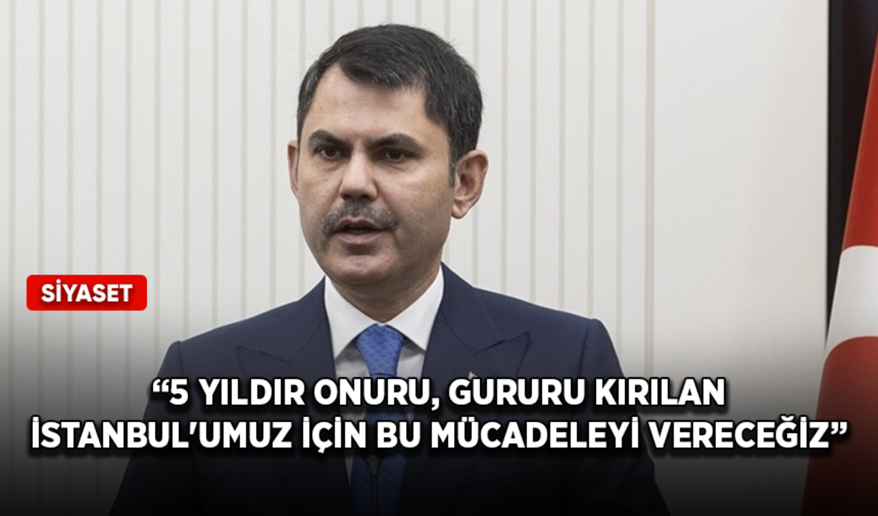 Murat Kurum: 5 yıldır onuru, gururu kırılan İstanbul'umuz için bu mücadeleyi vereceğiz