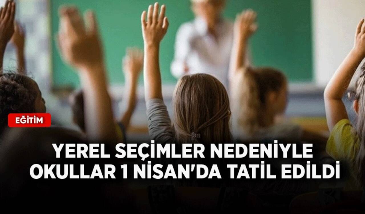 Yerel seçimler nedeniyle okullar 1 Nisan'da tatil edildi