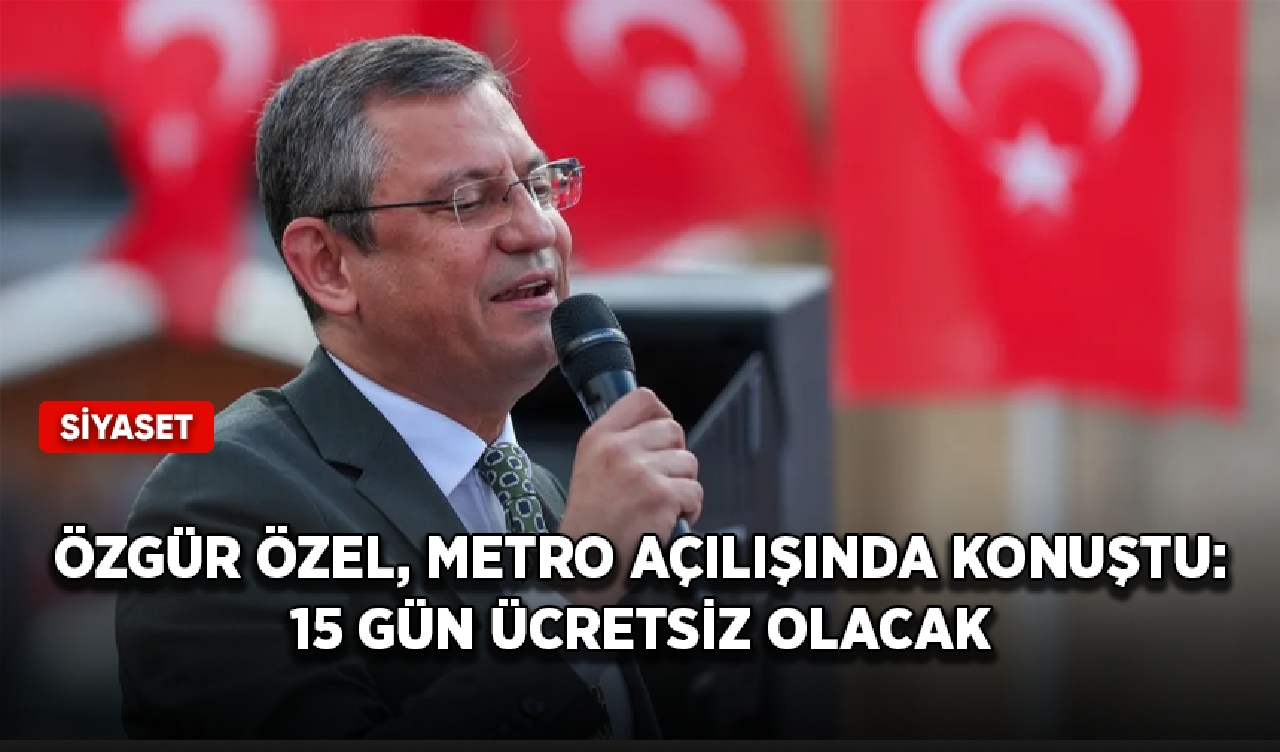 Özgür Özel, İstanbul'daki metro açılışında konuştu: 15 gün ücretsiz olacak