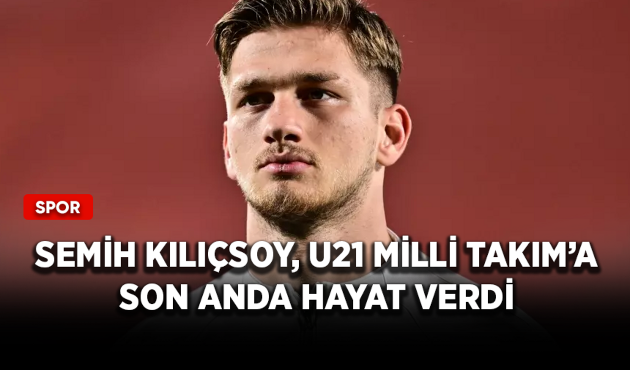 Semih Kılıçsoy, U21 Milli Takım'a son anda hayat verdi