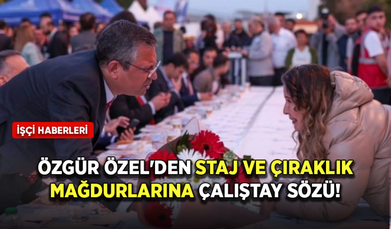 Staj ve çıraklık mağdurlarına Özgür Özel'den çalıştay sözü!