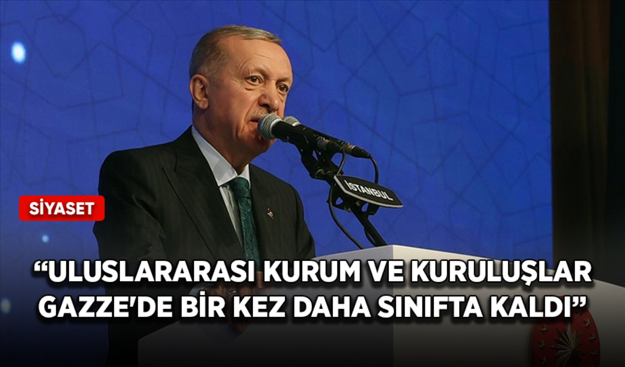 Cumhurbaşkanı Erdoğan: Uluslararası kurum ve kuruluşlar Gazze'de bir kez daha sınıfta kaldı