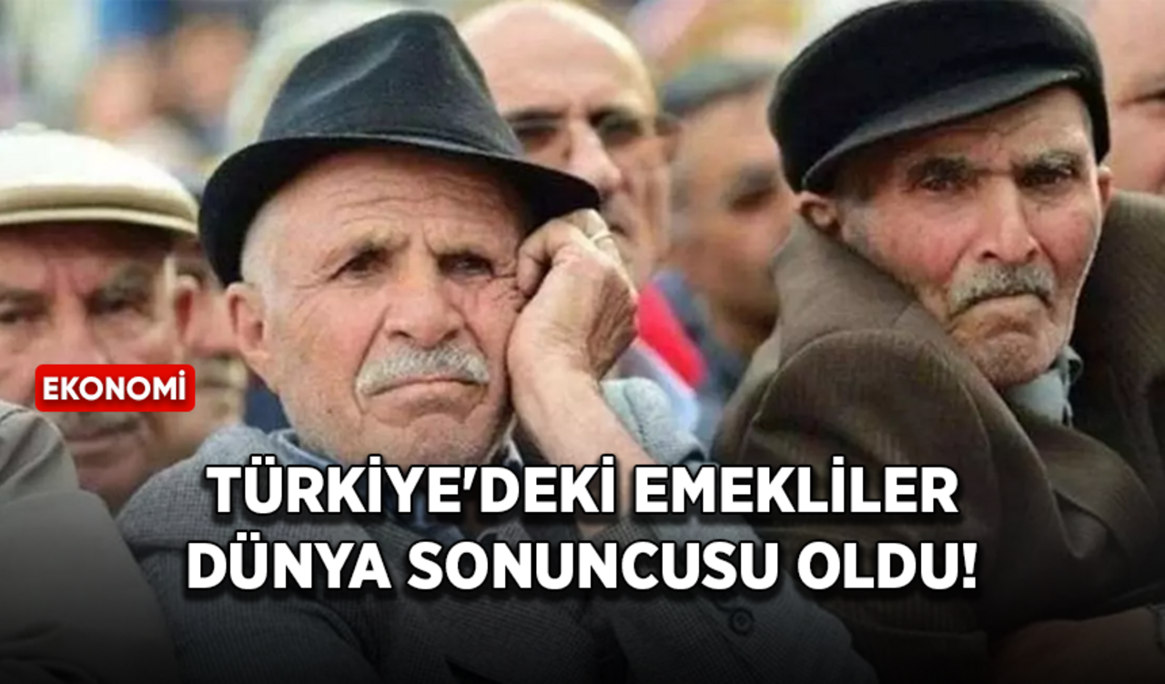 Türkiye'deki emekliler dünya sonuncusu oldu!