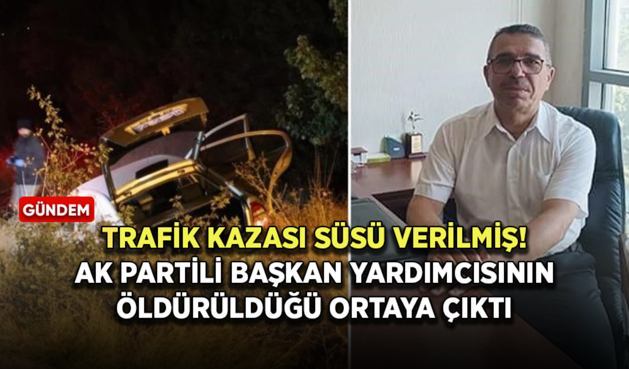 Trafik kazası denilmişti! AK Partili başkan yardımcısının öldürüldüğü ortaya çıktı