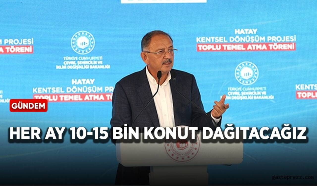 Bakan Özhaseki: Her ay 10-15 bin konut dağıtacağız