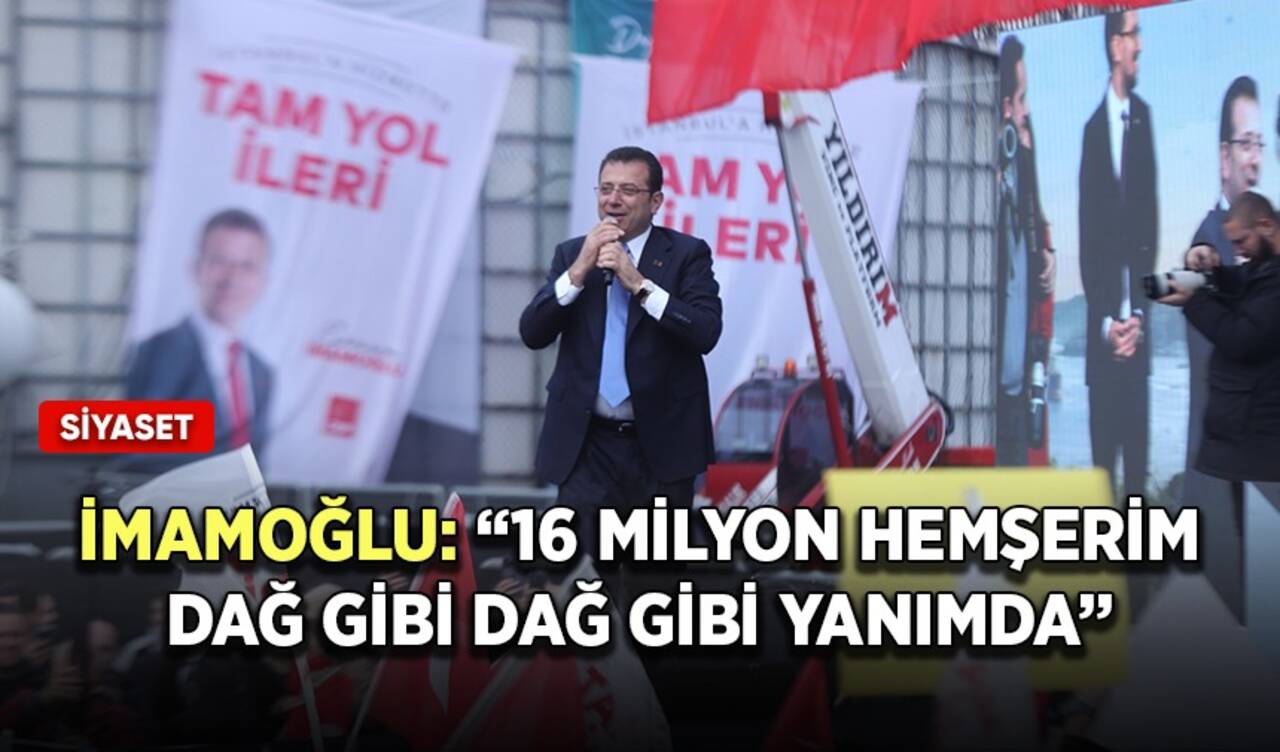 İmamoğlu: "16 milyon hemşerim dağ gibi yanımda"