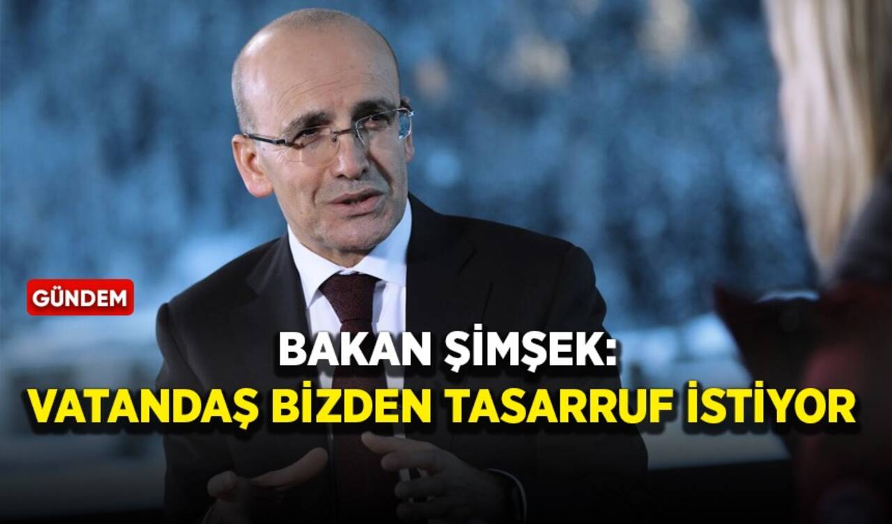 Bakan Şimşek: Vatandaş bizden tasarruf istiyor