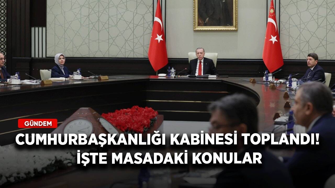 Cumhurbaşkanlığı Kabinesi toplandı! İşte masadaki konular