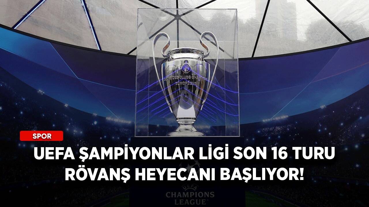 UEFA Şampiyonlar Ligi son 16 turu rövanş heyecanı başlıyor!