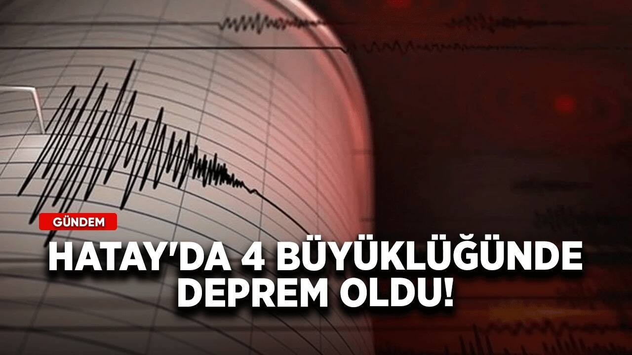 Hatay'da 4 büyüklüğünde deprem oldu!