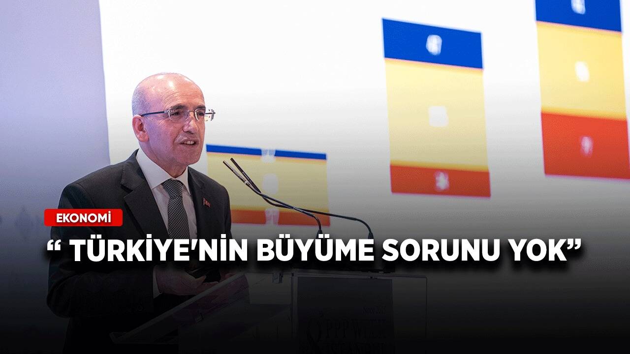 Bakan Şimşek: Türkiye'nin büyüme sorunu yok