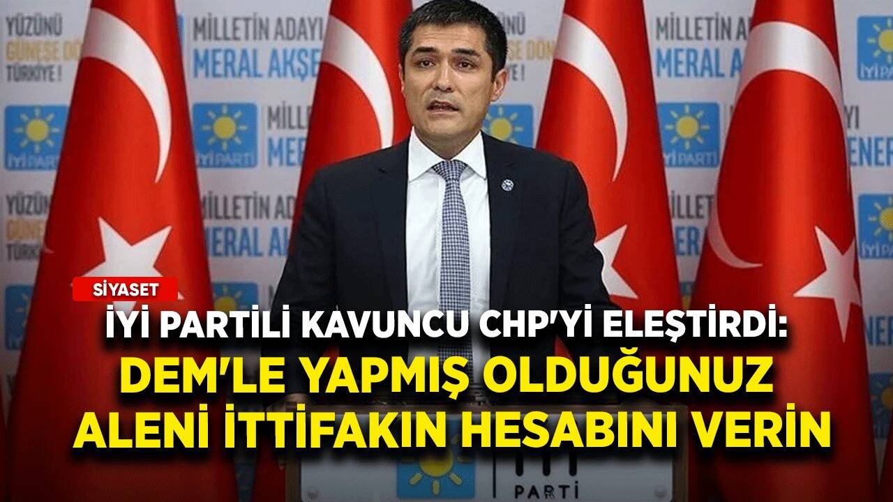 İYİ Partili Kavuncu CHP'yi eleştirdi: DEM'le yapmış olduğunuz aleni ittifakın hesabını verin