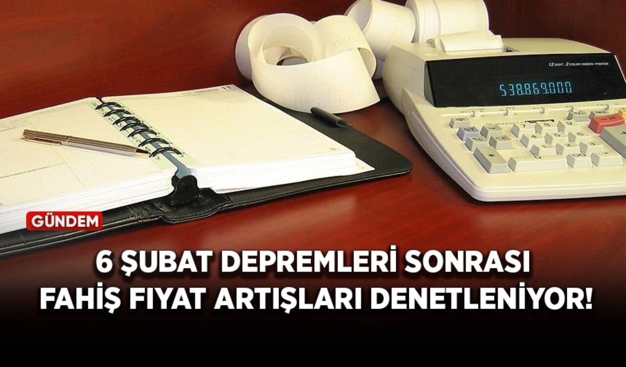 6 Şubat depremleri sonrası fahiş fiyat artışları denetleniyor!