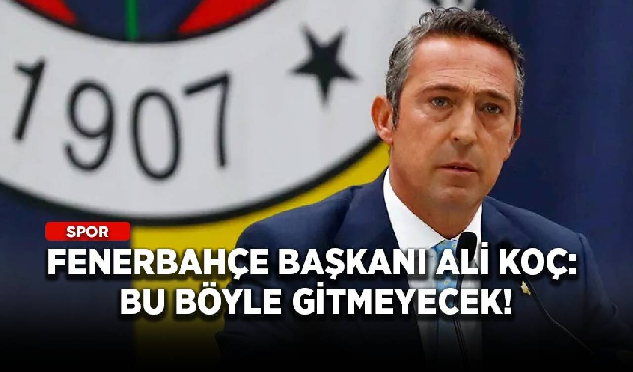 Fenerbahçe Başkanı Ali Koç: Bu böyle gitmeyecek!