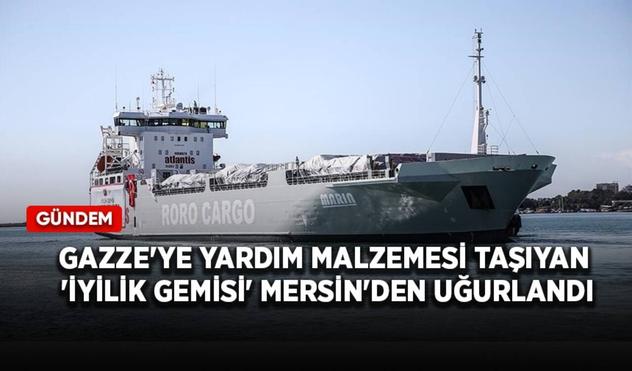 Gazze'ye yardım malzemesi taşıyan 'İyilik Gemisi' Mersin'den uğurlandı