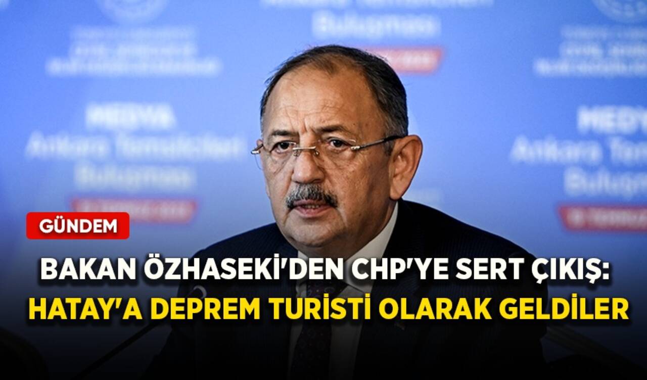 Bakan Özhaseki'den CHP'ye sert çıkış: Hatay'a deprem turisti olarak geldiler