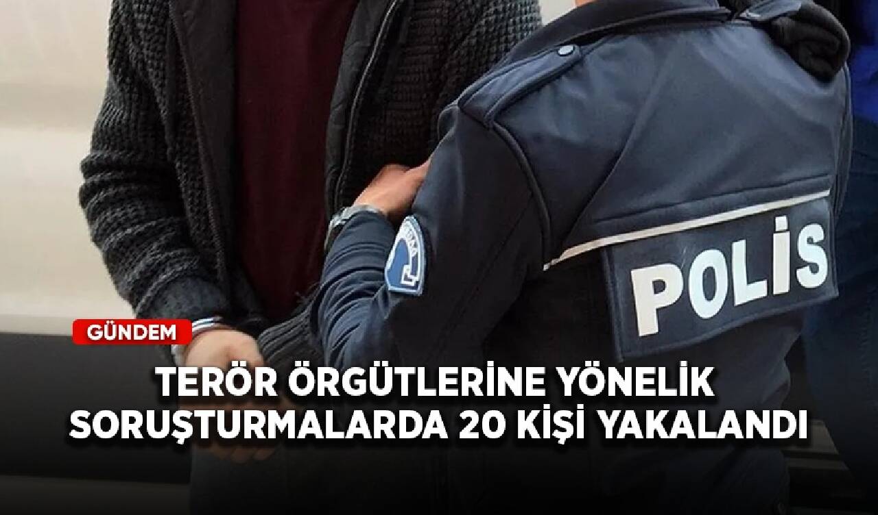 Terör örgütlerine yönelik soruşturmalarda 20 kişi yakalandı