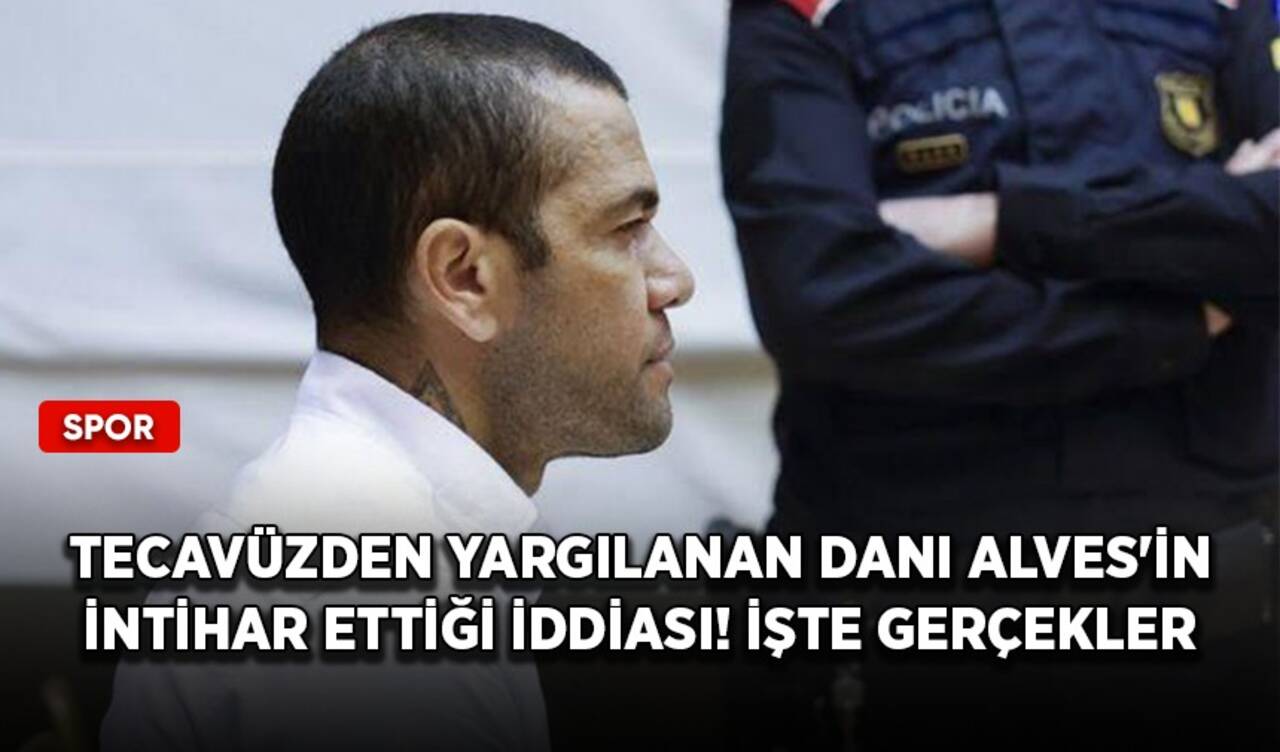 Tecavüzden yargılanan Dani Alves'in intihar ettiği iddiası! İşte gerçekler