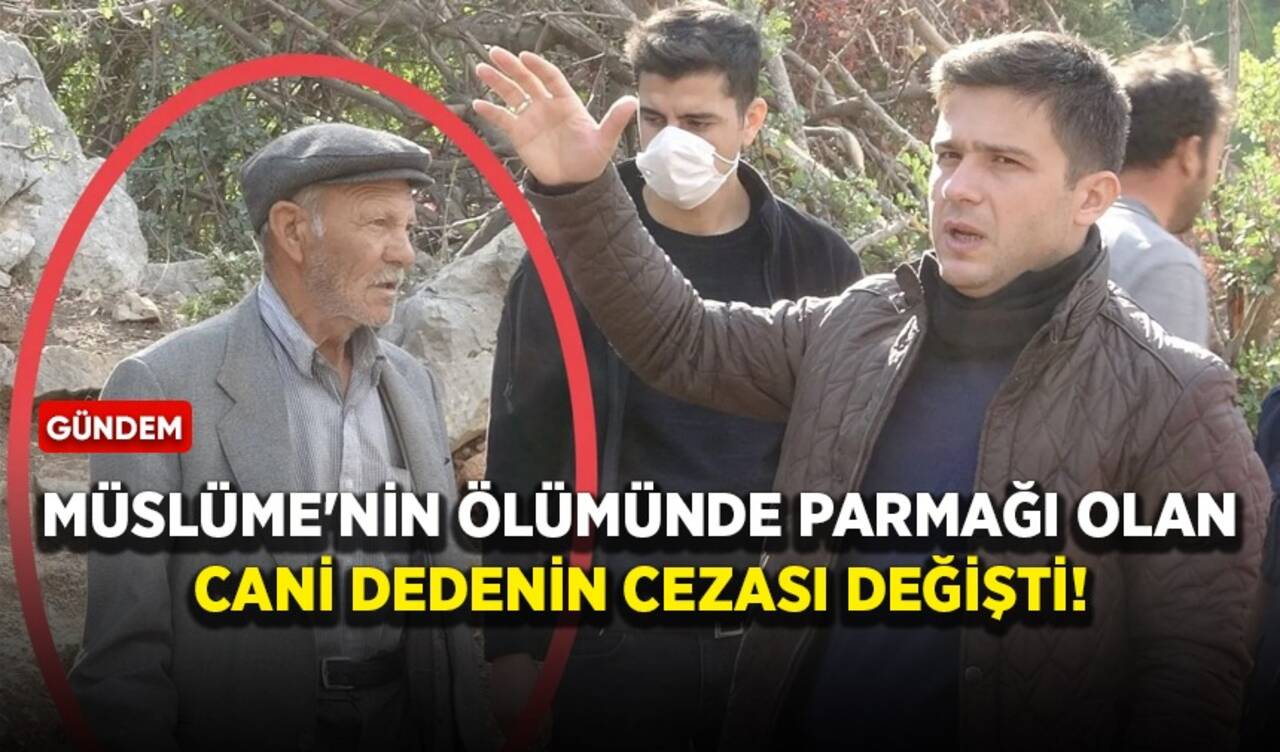 Müslüme'nin ölümünde parmağı olan cani dedenin cezası değişti!