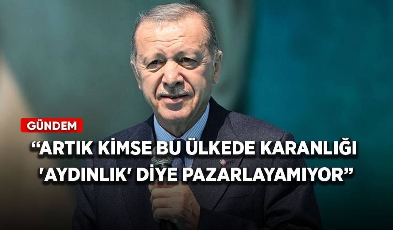 Cumhurbaşkanı Erdoğan: Artık kimse bu ülkede karanlığı 'aydınlık' diye pazarlayamıyor