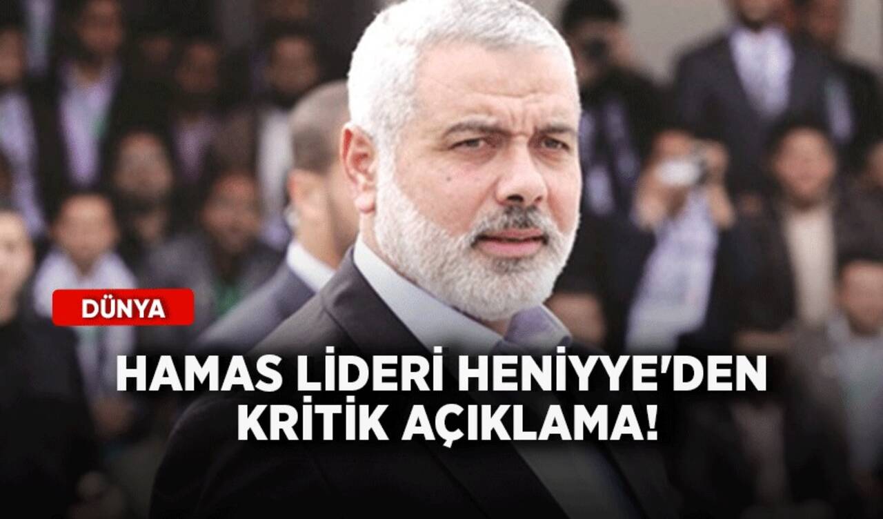 Hamas lideri Heniyye'den kritik açıklama!