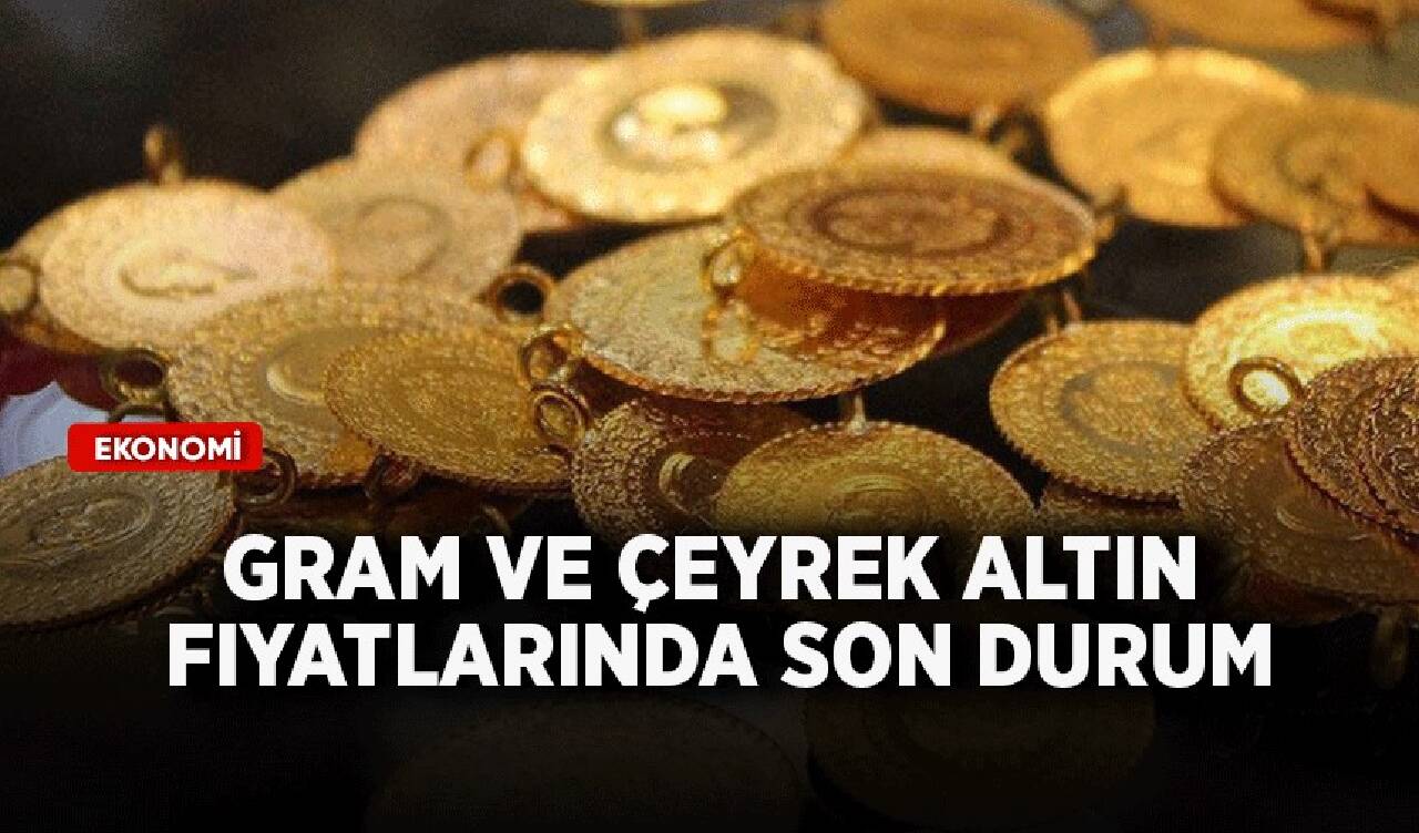 Gram ve çeyrek altın fiyatlarında son durum