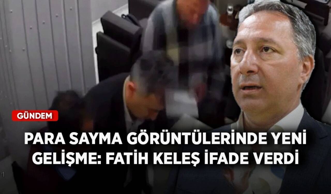 Para sayma görüntülerinde yeni gelişme: Fatih Keleş ifade verdi