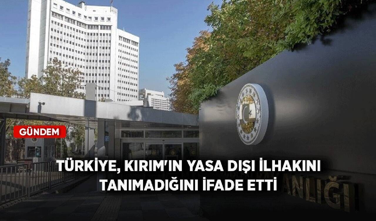 Türkiye, Kırım'ın yasa dışı ilhakını tanımadığını ifade etti