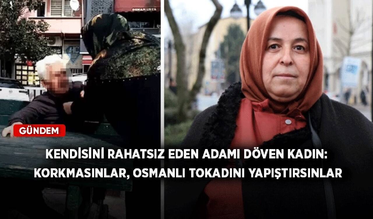 Kendisini rahatsız eden adamı döven kadın: Korkmasınlar, Osmanlı tokadını yapıştırsınlar