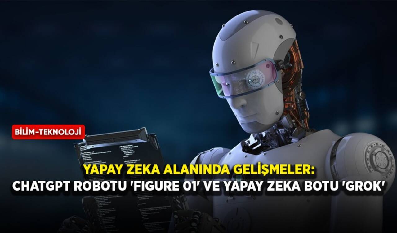 Yapay zeka alanında gelişmeler: ChatGPT robotu 'Figure 01' ve yapay zeka botu 'Grok'