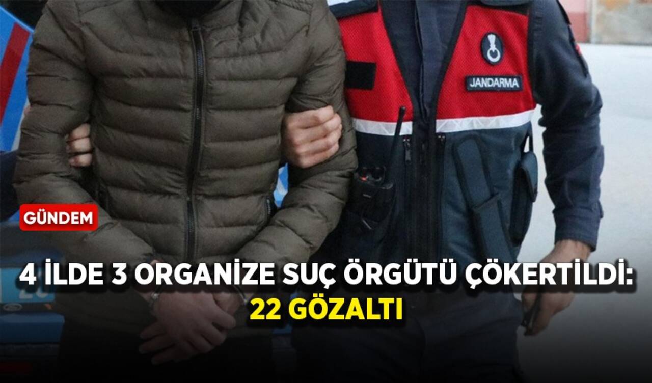 4 ilde 3 organize suç örgütü çökertildi: 22 gözaltı