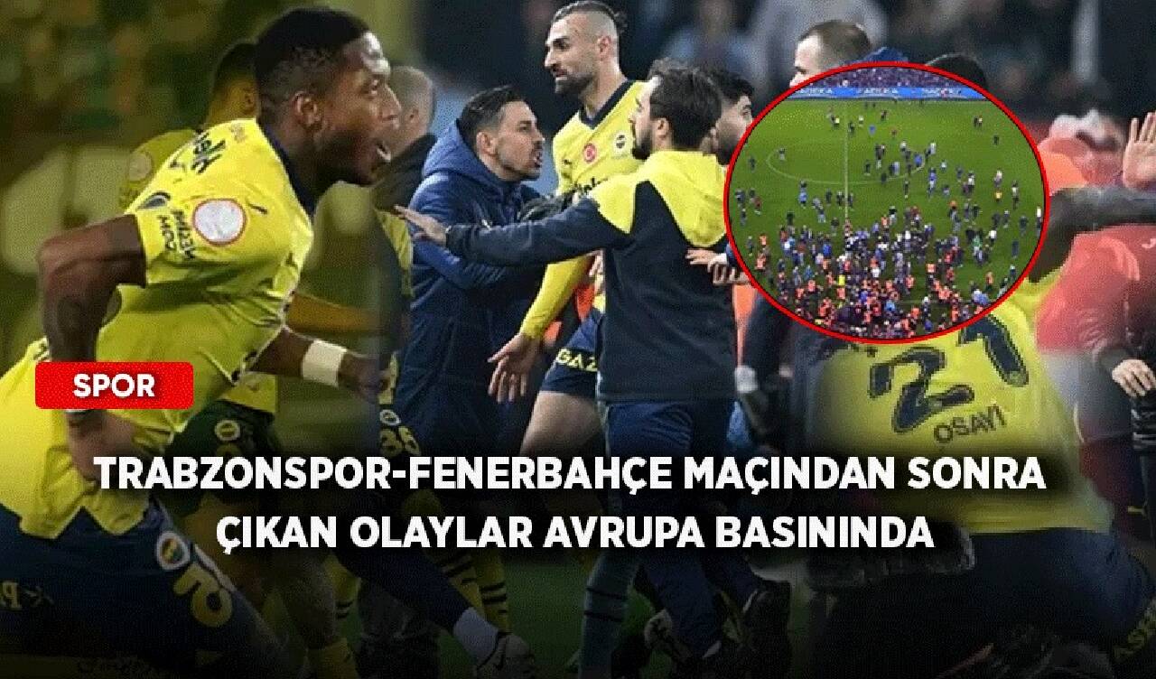 Trabzonspor-Fenerbahçe maçından sonra çıkan olaylar Avrupa basınında