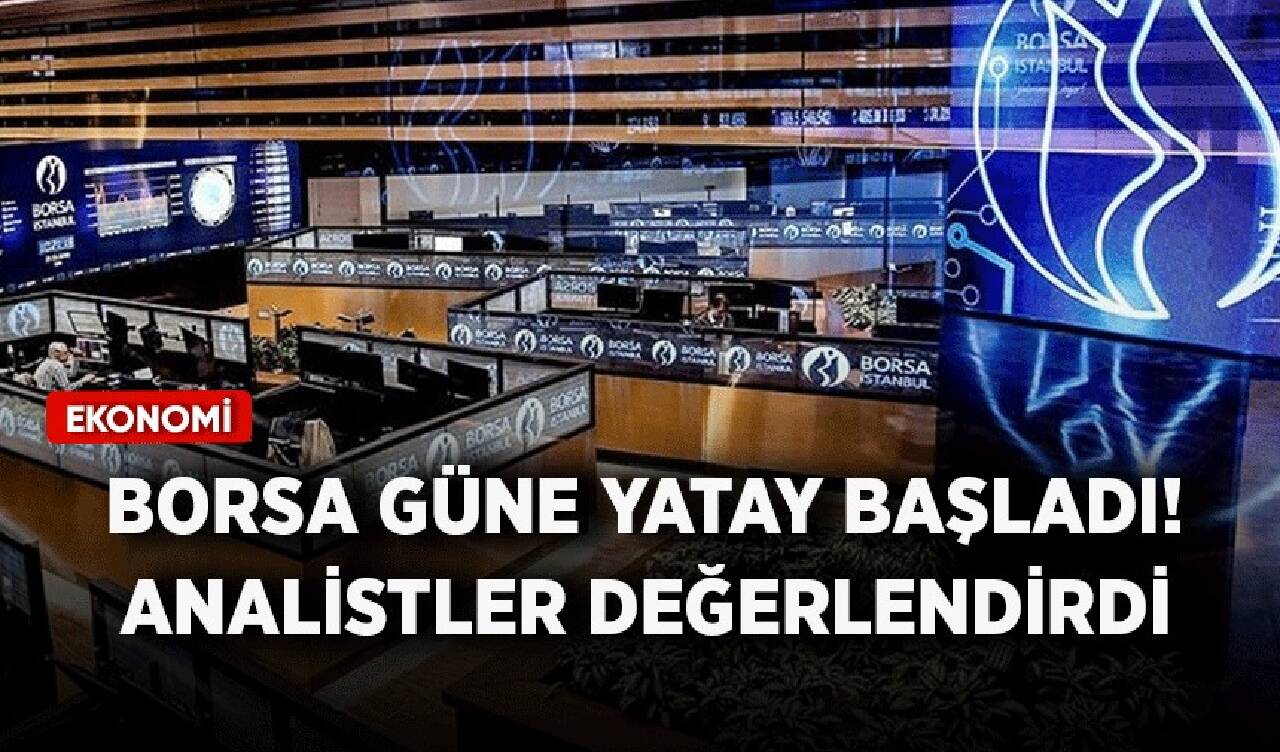 Borsa güne yatay başladı! Analistler değerlendirdi