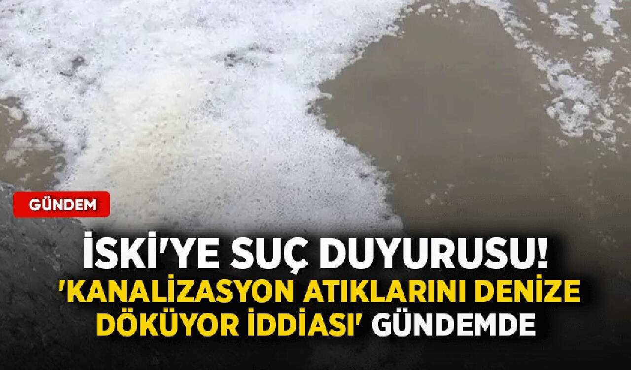 İSKİ'ye suç duyurusu! 'Kanalizasyon atıklarını denize döküyor iddiası' gündemde