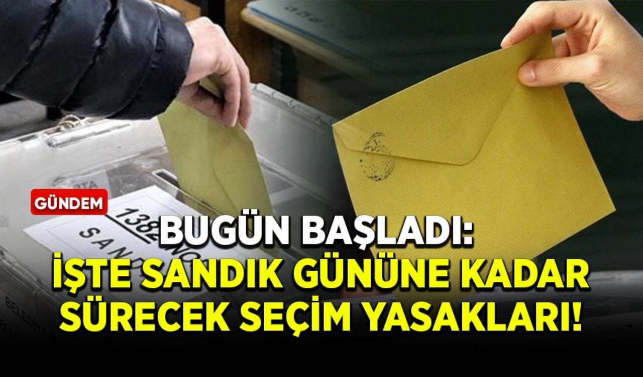 Bugün başladı: İşte sandık gününe kadar sürecek seçim yasakları