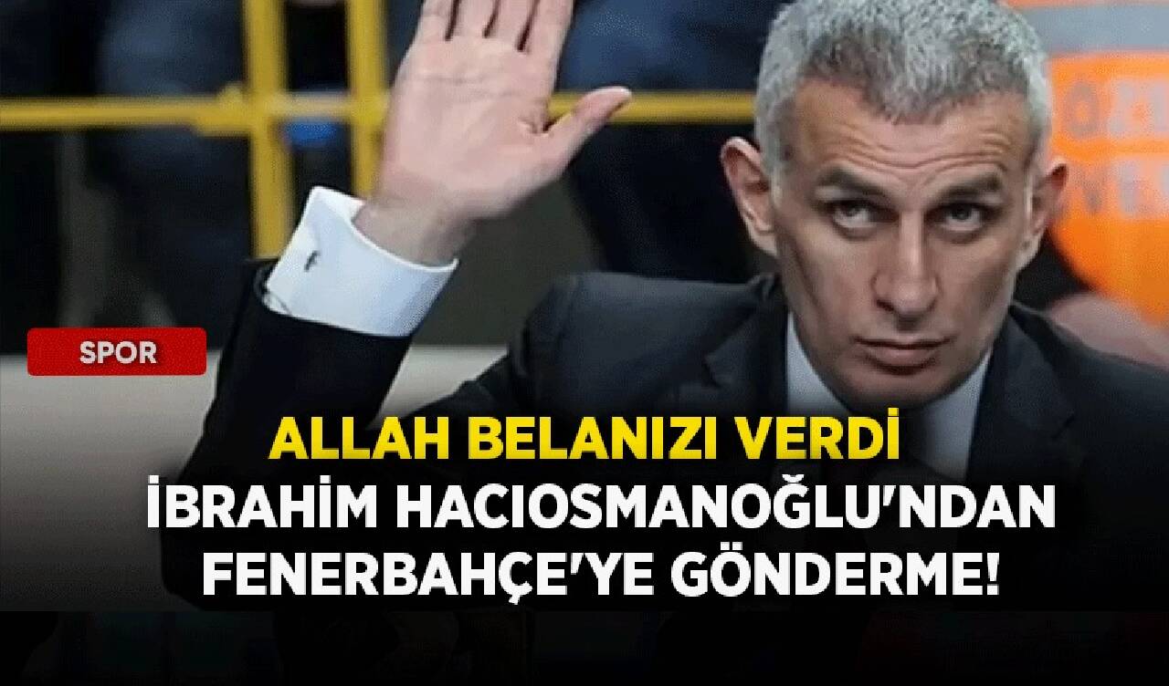 İbrahim Hacıosmanoğlu'ndan Fenerbahçe'ye gönderme! Allah belanızı verdi