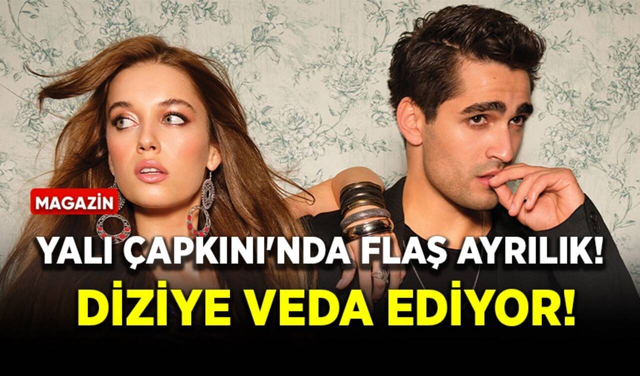 Yalı Çapkını'nda flaş ayrılık! Diziye veda ediyor