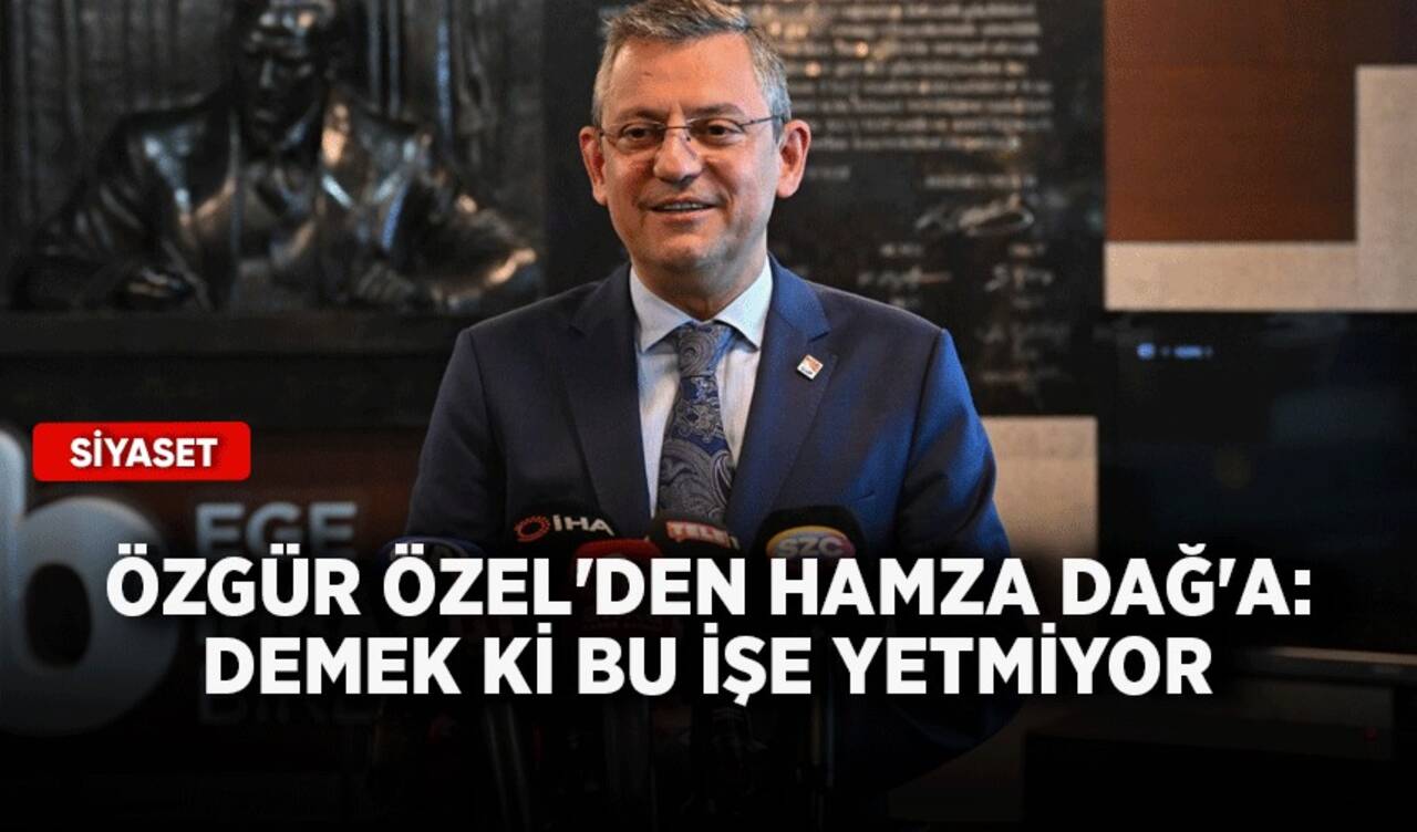 Özgür Özel'den Hamza Dağ'a: Demek ki bu işe yetmiyor