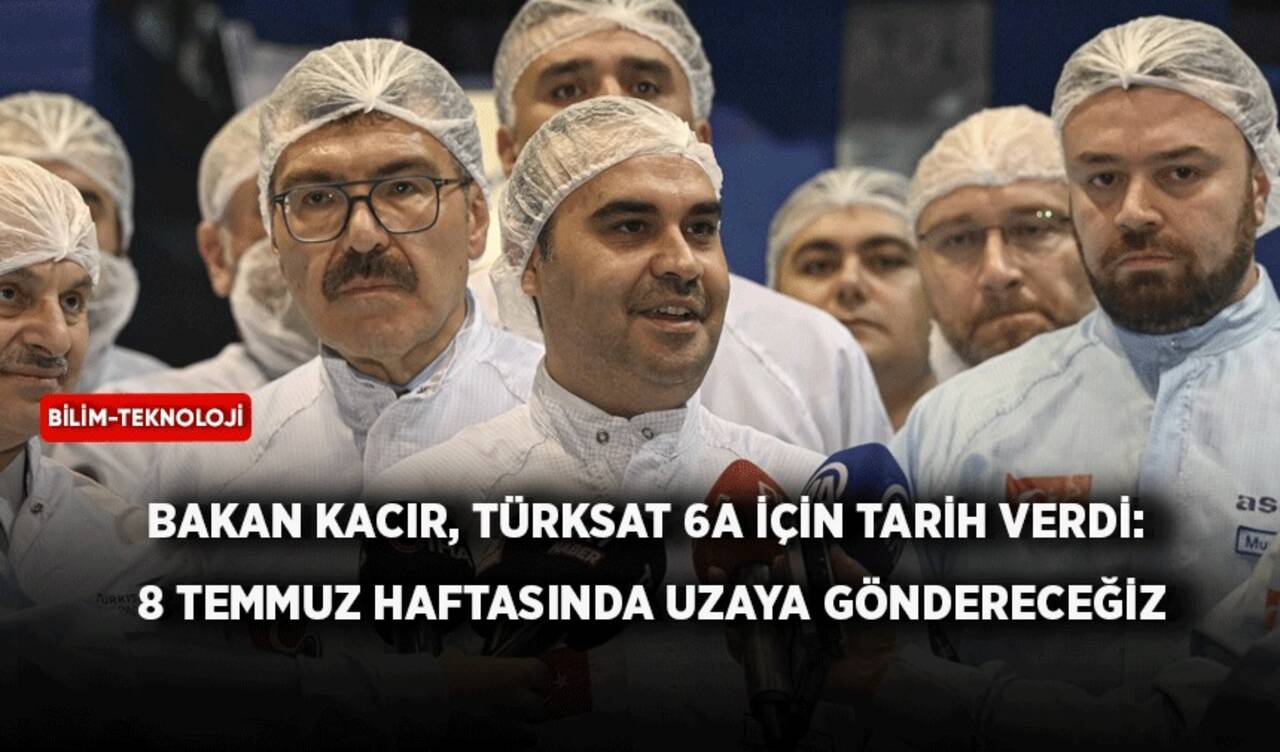 Bakan Kacır, Türksat 6A için tarih verdi: 8 Temmuz haftasında uzaya göndereceğiz