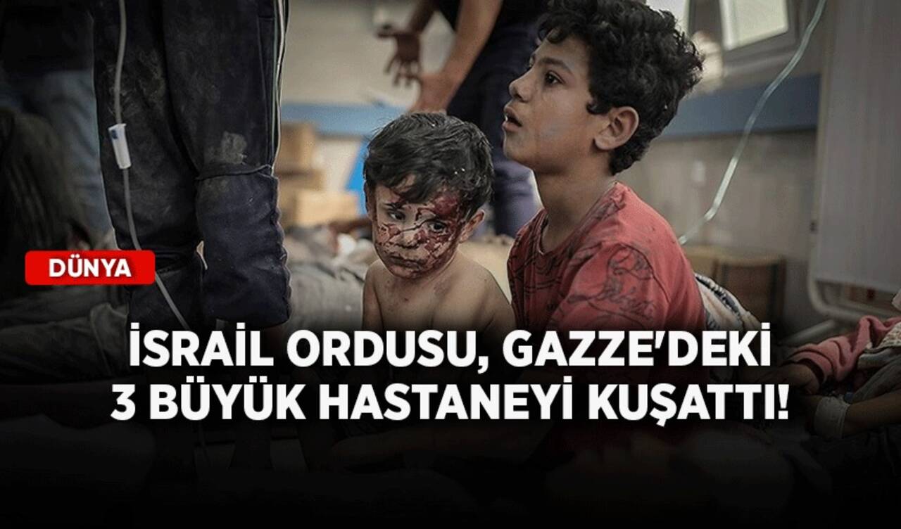 İsrail ordusu, Gazze'deki 3 büyük hastaneyi kuşattı!