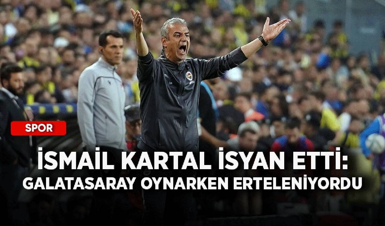 İsmail Kartal isyan etti: Galatasaray oynarken erteleniyordu