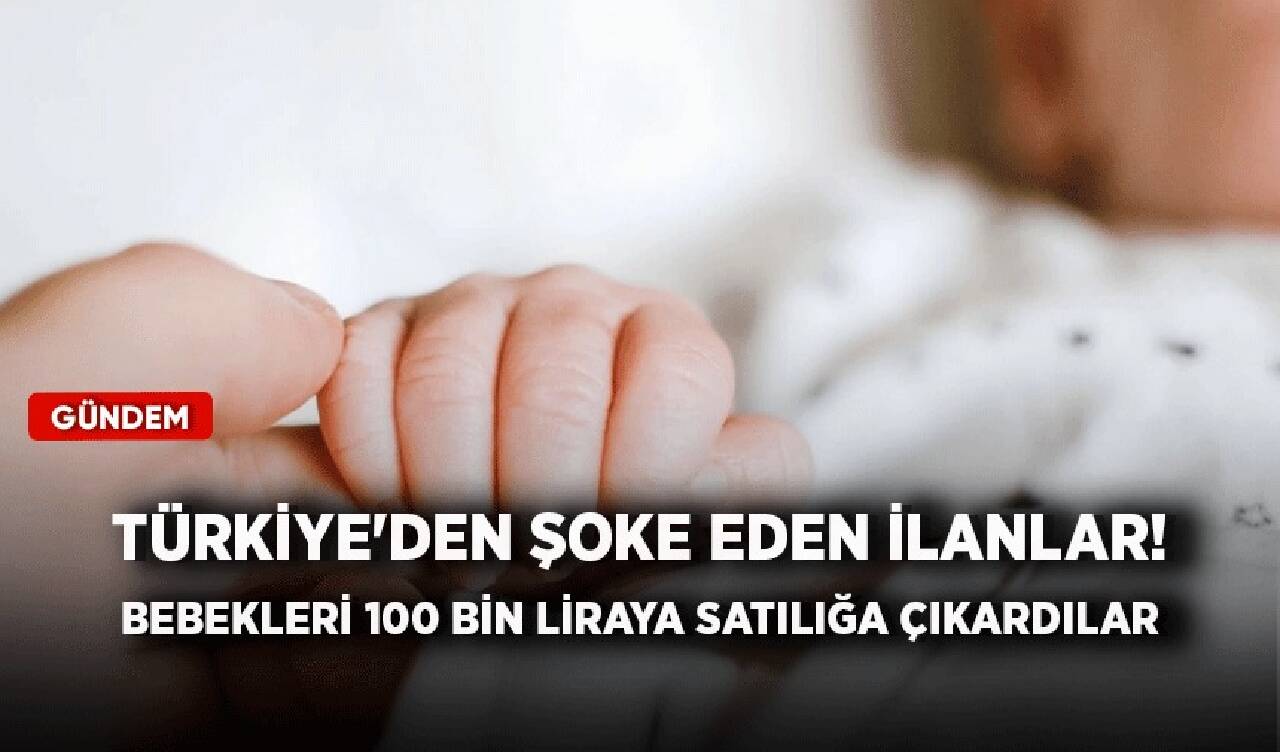 Türkiye'den şoke eden ilanlar! Bebekleri 100 bin liraya satılığa çıkardılar