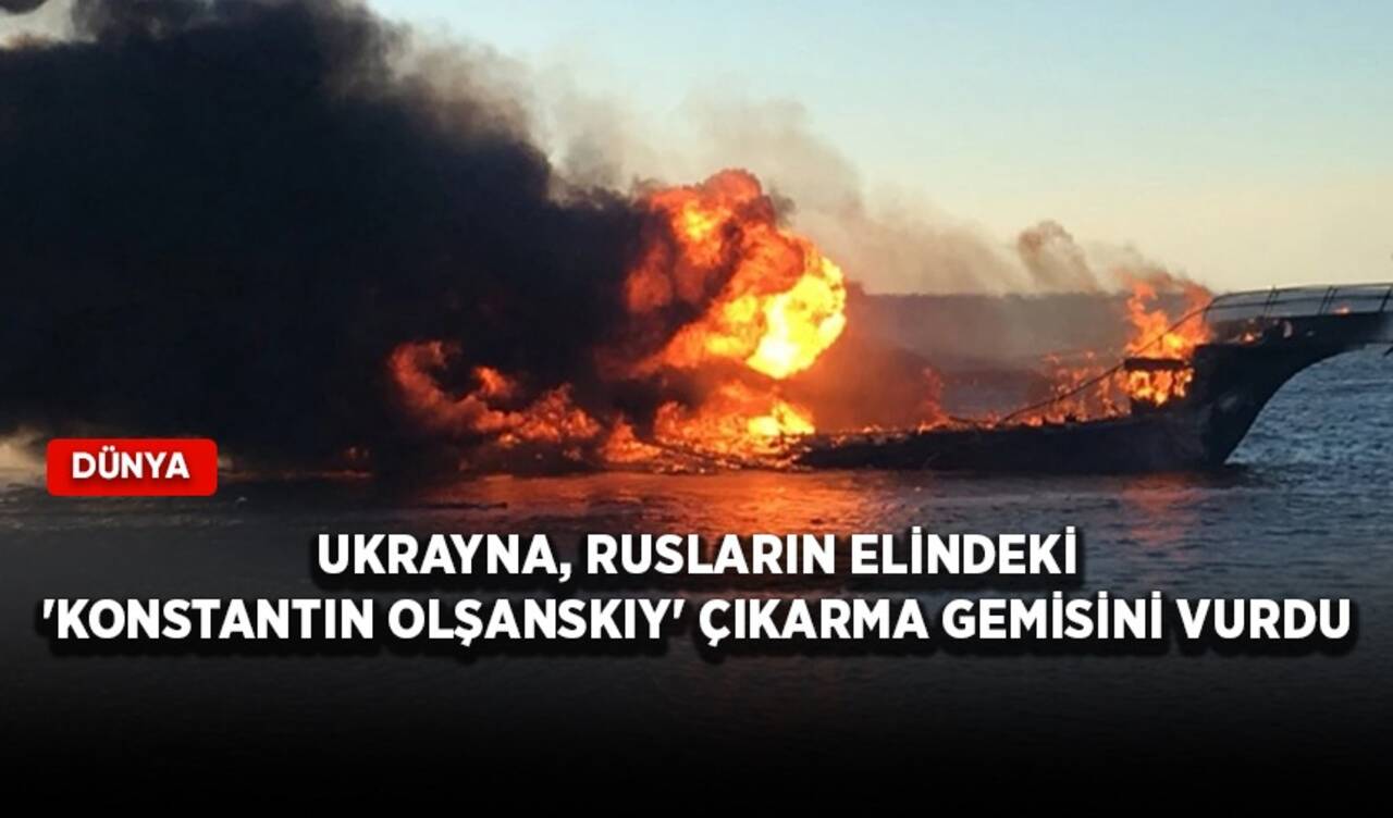 Ukrayna, Rusların elindeki 'Konstantin Olşanskiy' çıkarma gemisini vurdu