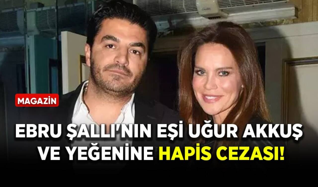 Ebru Şallı'nın eşi Uğur akkuş ve yeğenine hapis cezası!