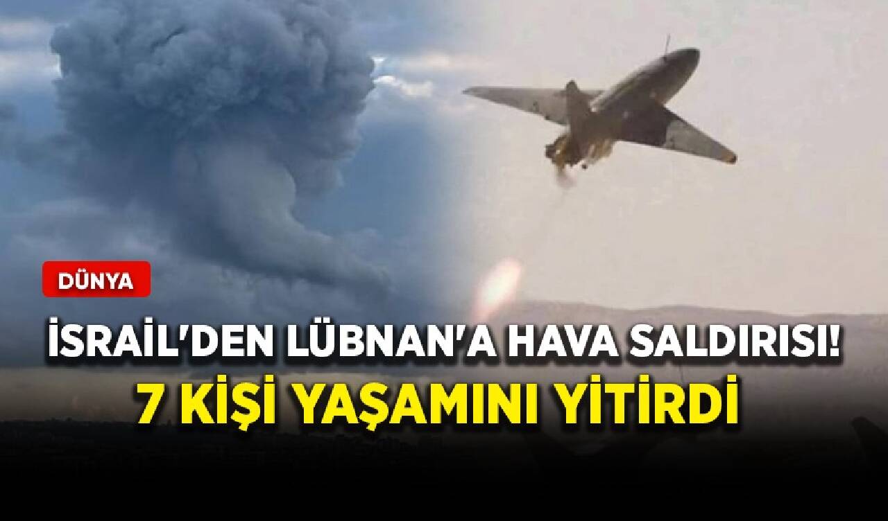 İsrail'den Lübnan'a hava saldırısı! 7 kişi yaşamını yitirdi